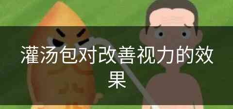 灌汤包对改善视力的效果(灌汤包对改善视力的效果怎么样)